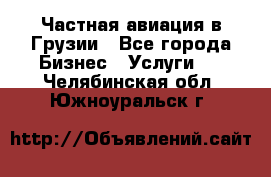 Частная авиация в Грузии - Все города Бизнес » Услуги   . Челябинская обл.,Южноуральск г.